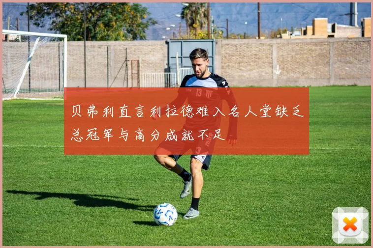 贝弗利直言利拉德难入名人堂缺乏总冠军与高分成就不足